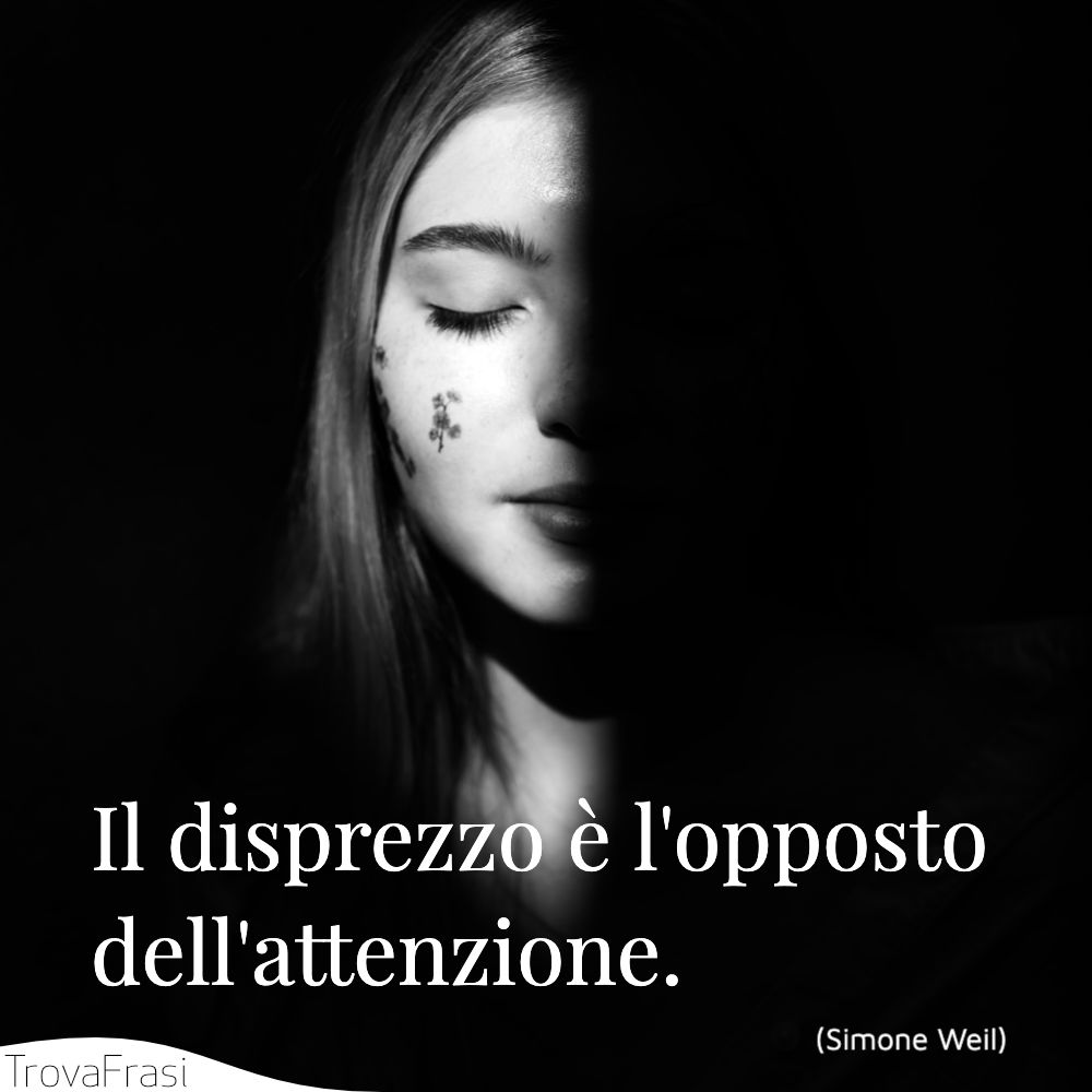 Il disprezzo è l'opposto dell'attenzione.