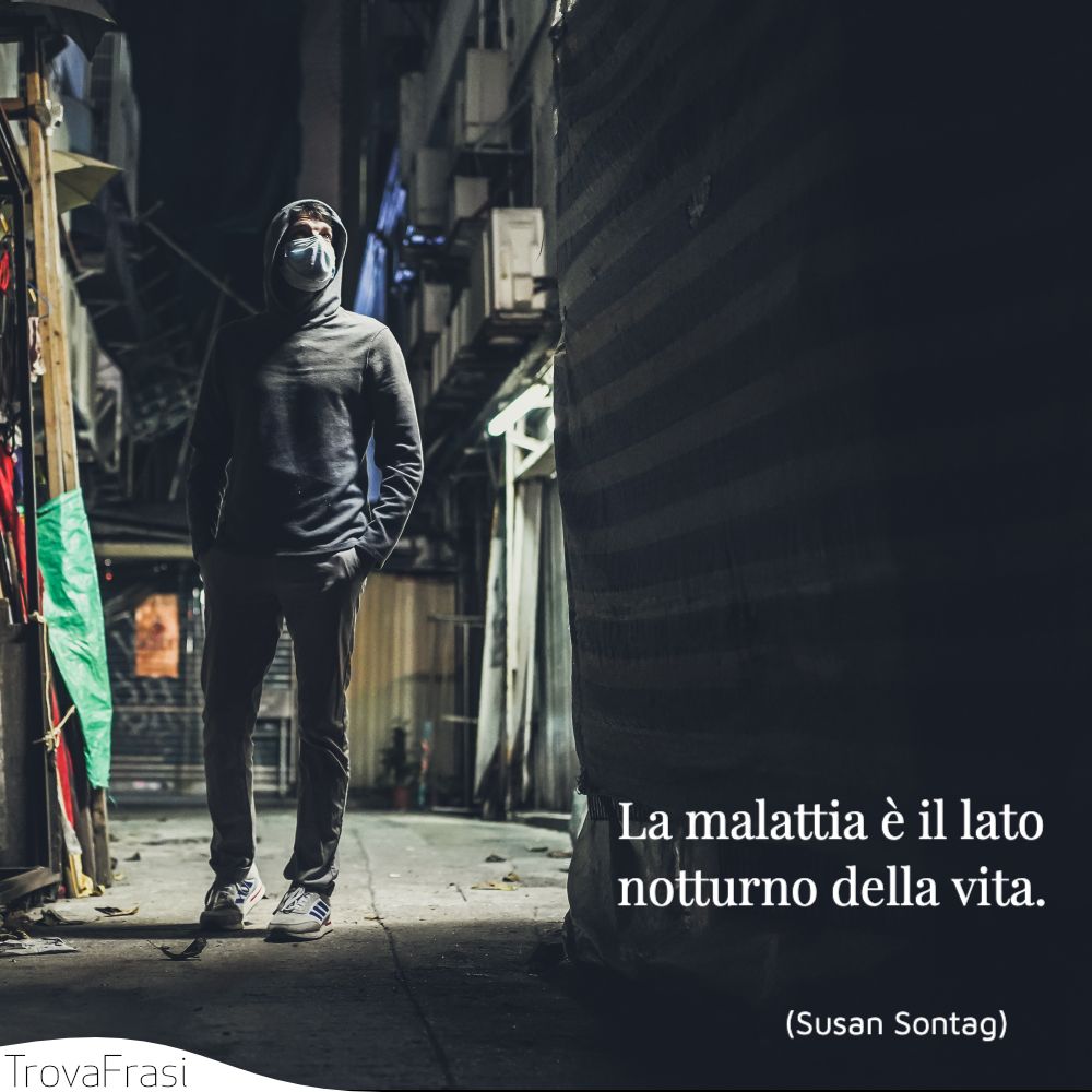 La malattia è il lato notturno della vita.