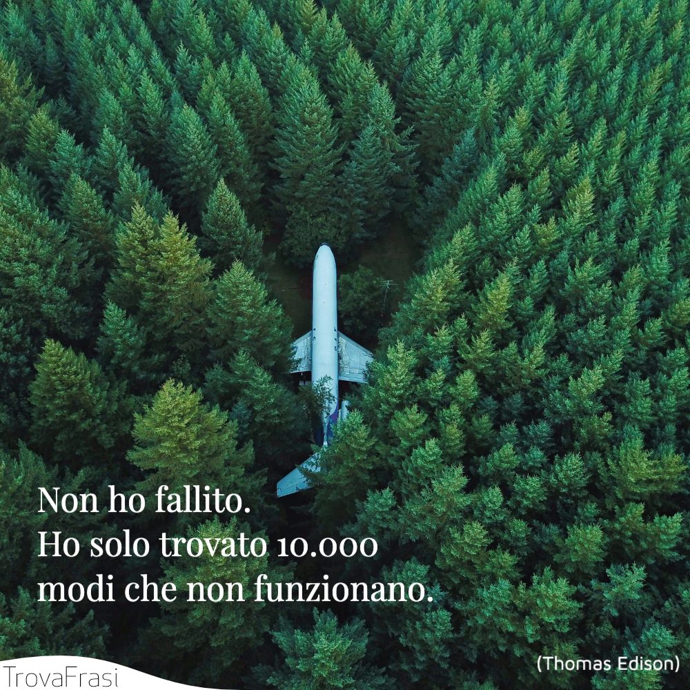 Non ho fallito. Ho solo trovato 10.000 modi che non funzionano.