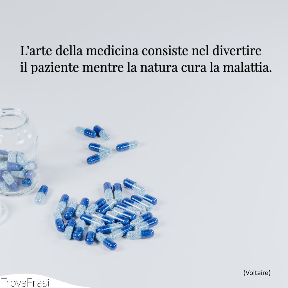 L’arte della medicina consiste nel divertire il paziente mentre la natura cura la malattia.