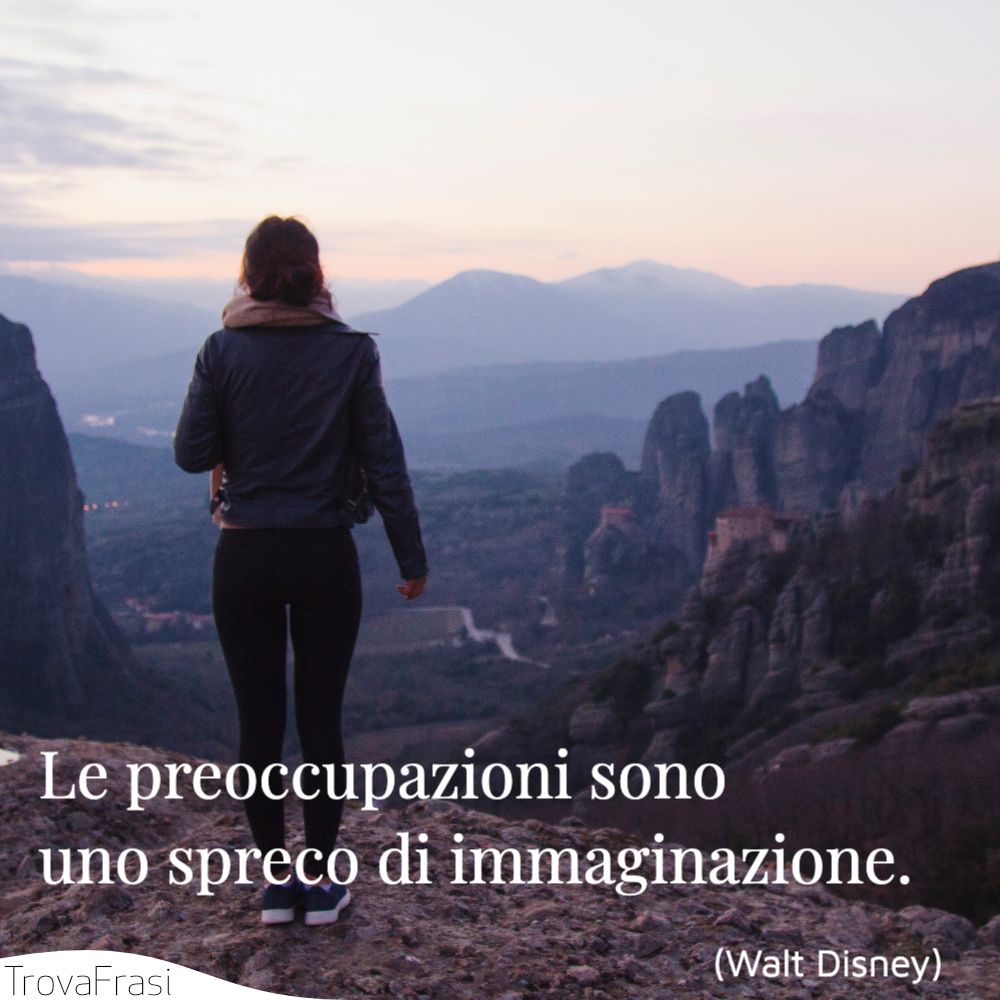 Le preoccupazioni sono uno spreco di immaginazione.