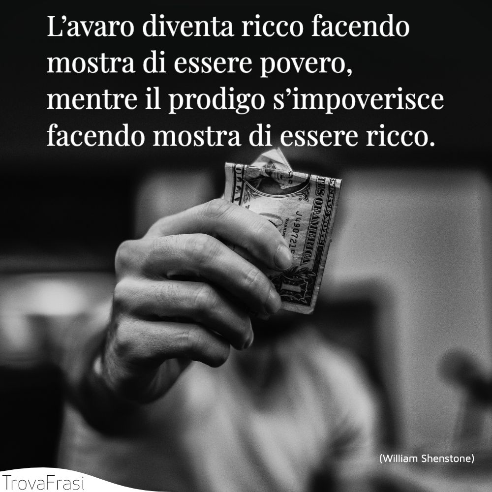 L’avaro diventa ricco facendo mostra di essere povero, mentre il prodigo s’impoverisce facendo mostra di essere ricco.