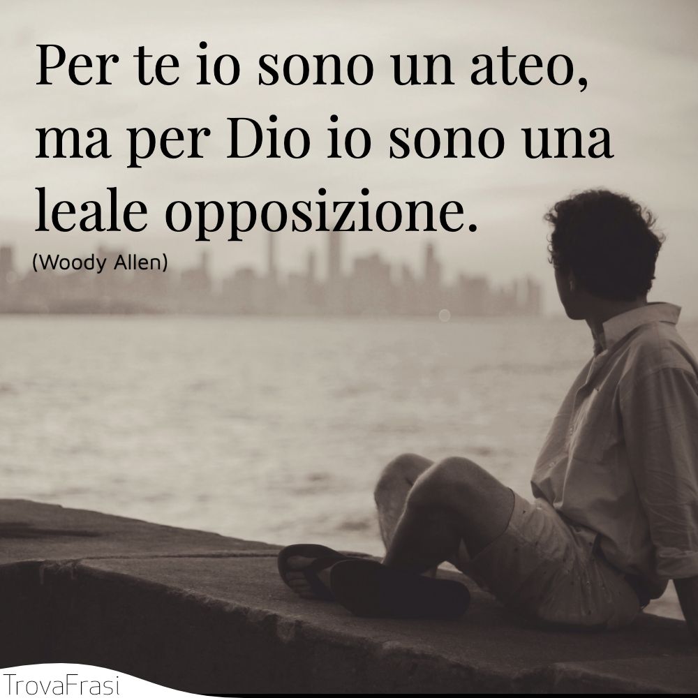 Per te io sono un ateo, ma per Dio io sono una leale opposizione.