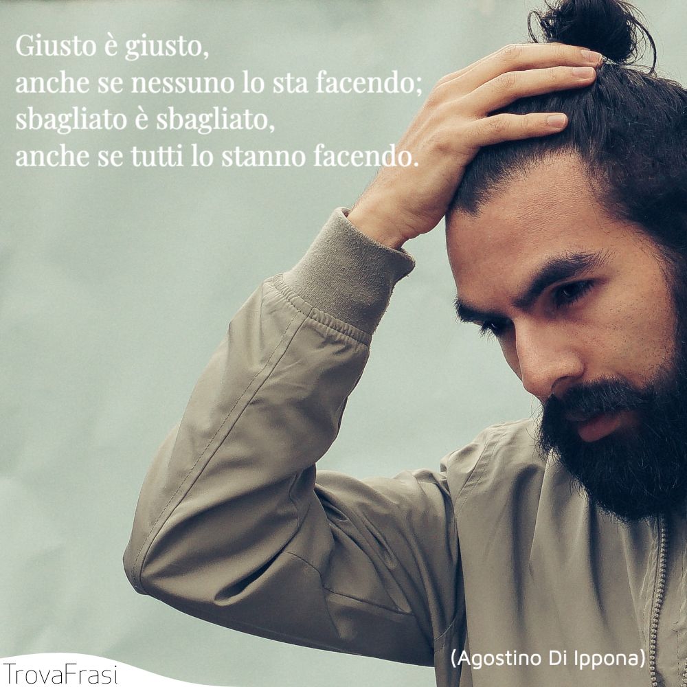 Giusto è giusto, anche se nessuno lo sta facendo; sbagliato è sbagliato, anche se tutti lo stanno facendo.