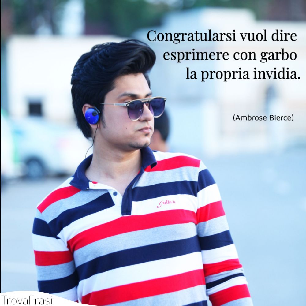 Congratularsi vuol dire esprimere con garbo la propria invidia.
