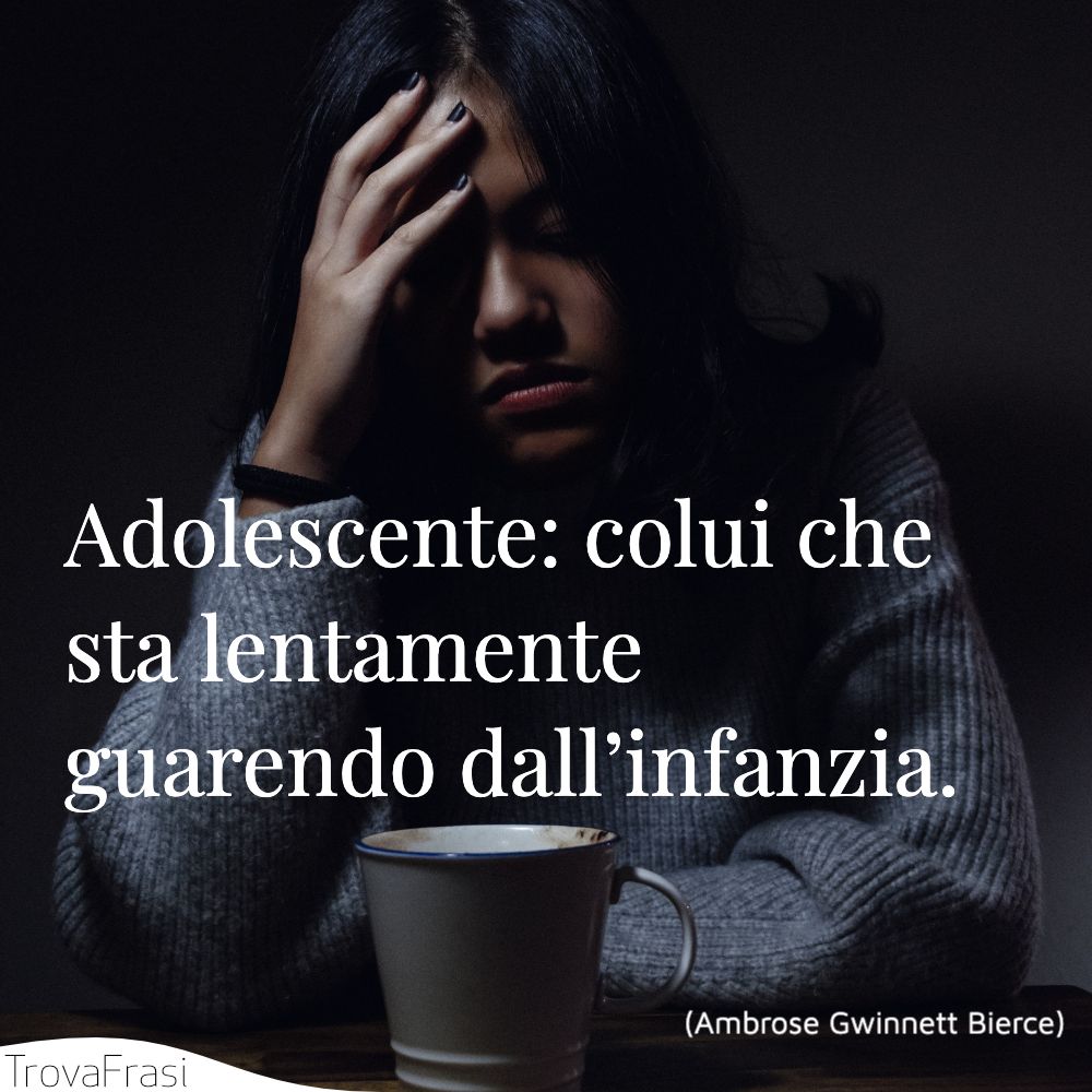 Adolescente: colui che sta lentamente guarendo dall’infanzia.