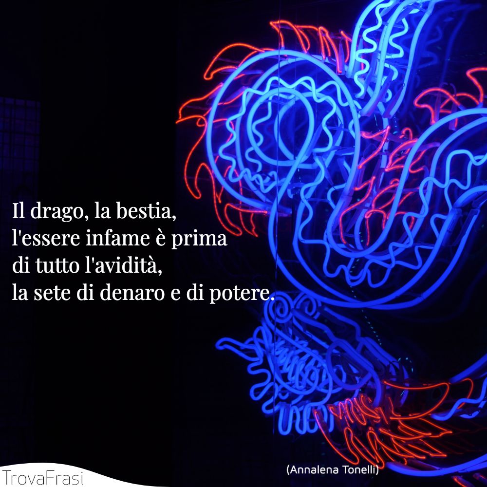 Il drago, la bestia, l'essere infame è prima di tutto l'avidità, la sete di denaro e di potere.
