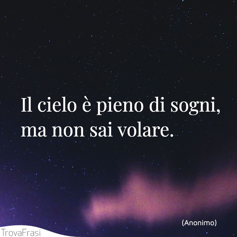 Il cielo è pieno di sogni, ma non sai volare.