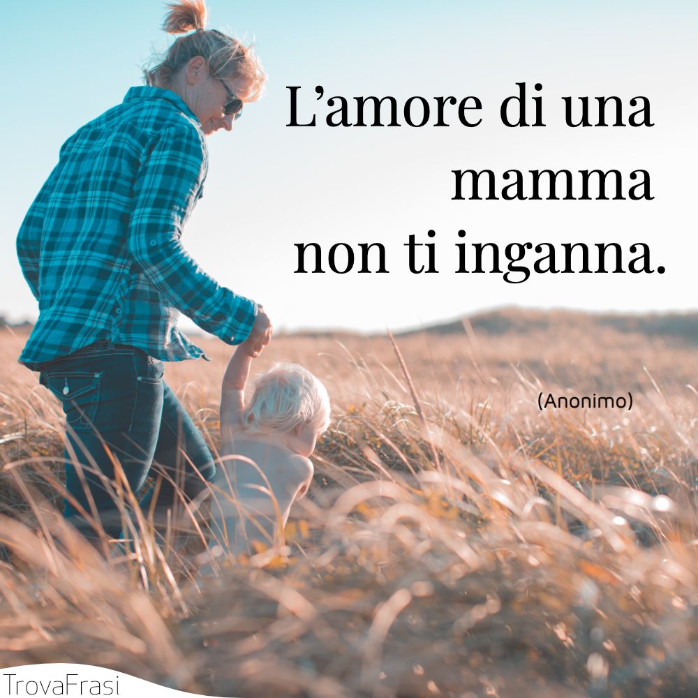 L’amore di una mamma non ti inganna.