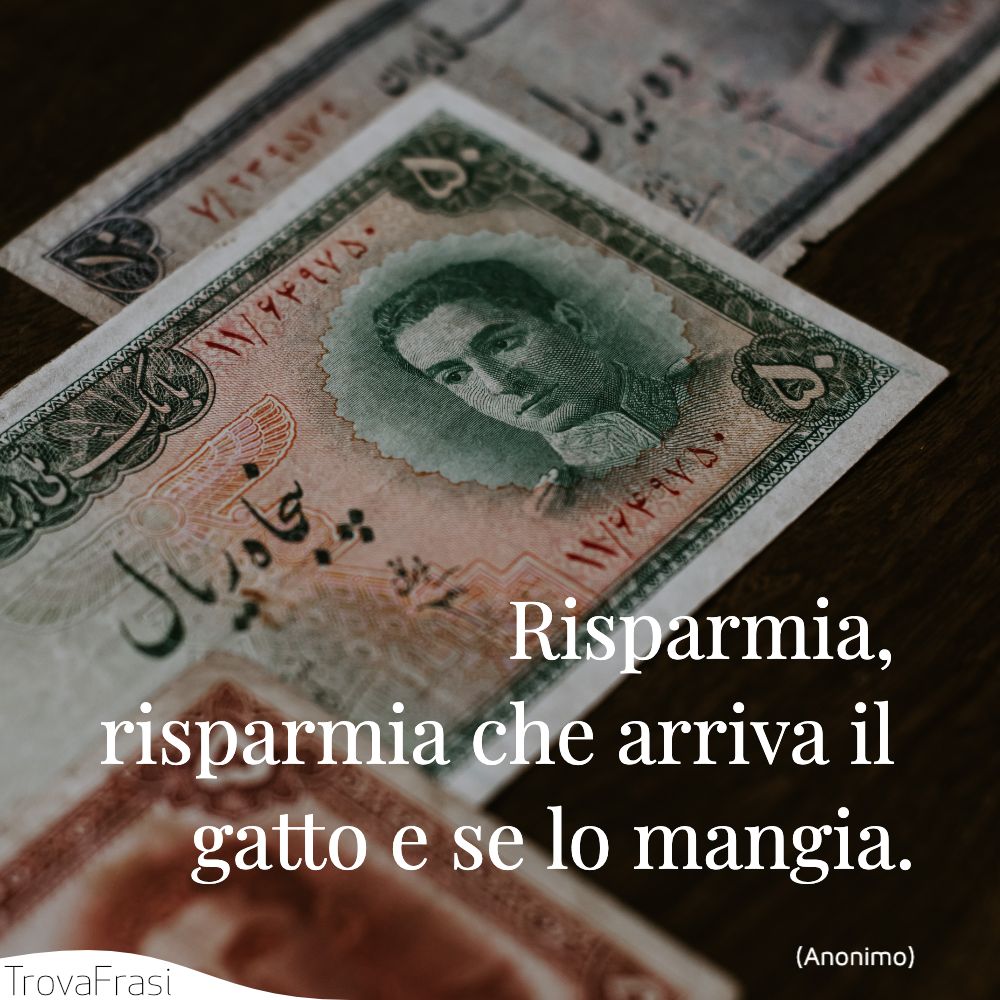 Risparmia, risparmia che arriva il gatto e se lo mangia.