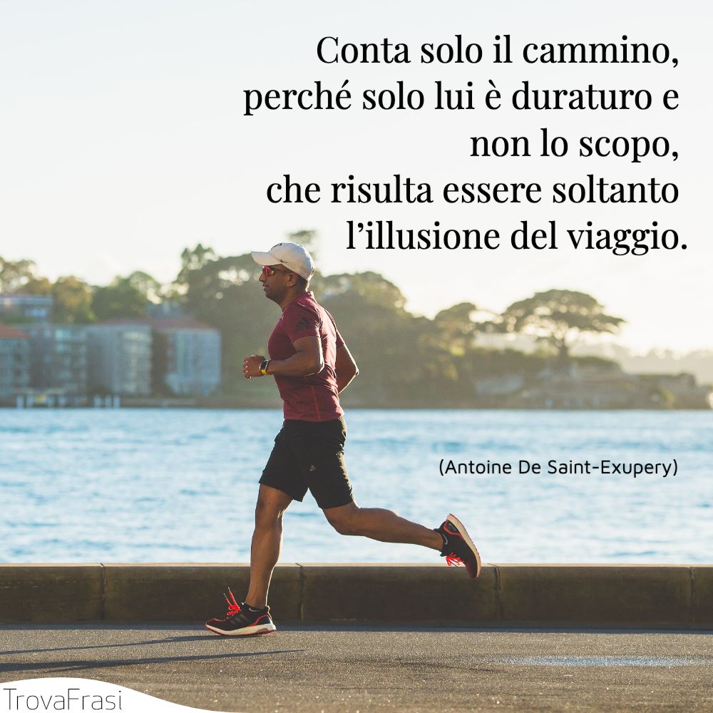 Conta solo il cammino, perché solo lui è duraturo e non lo scopo, che risulta essere soltanto l’illusione del viaggio.