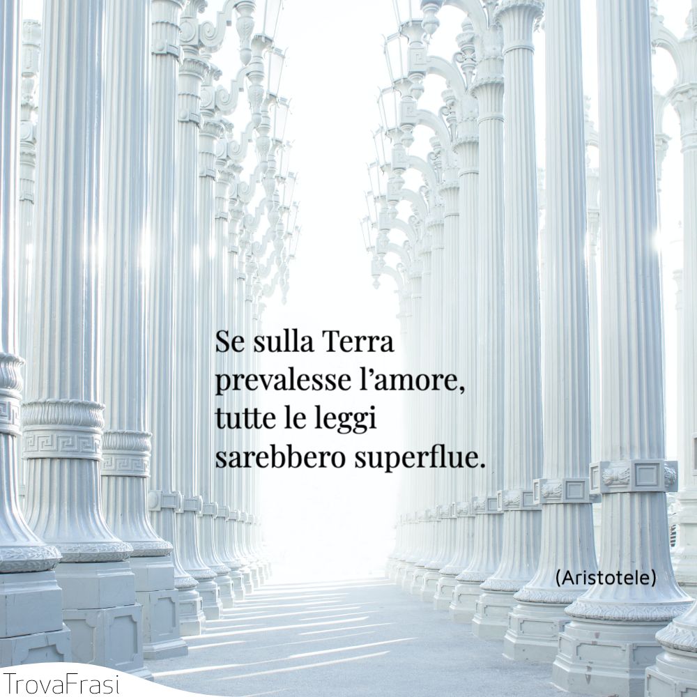 Se sulla Terra prevalesse l’amore, tutte le leggi sarebbero superflue.
