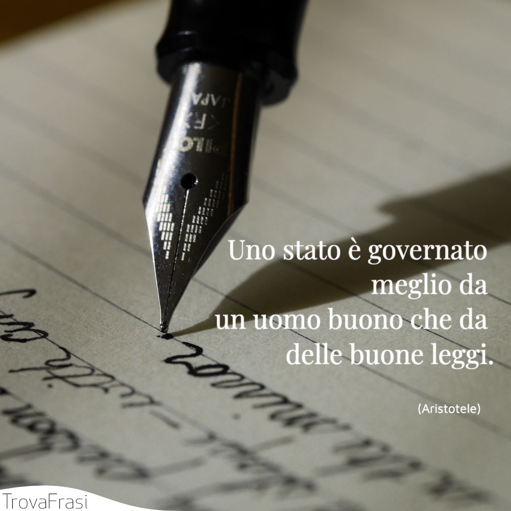 Uno stato è governato meglio da un uomo buono che da delle buone leggi.