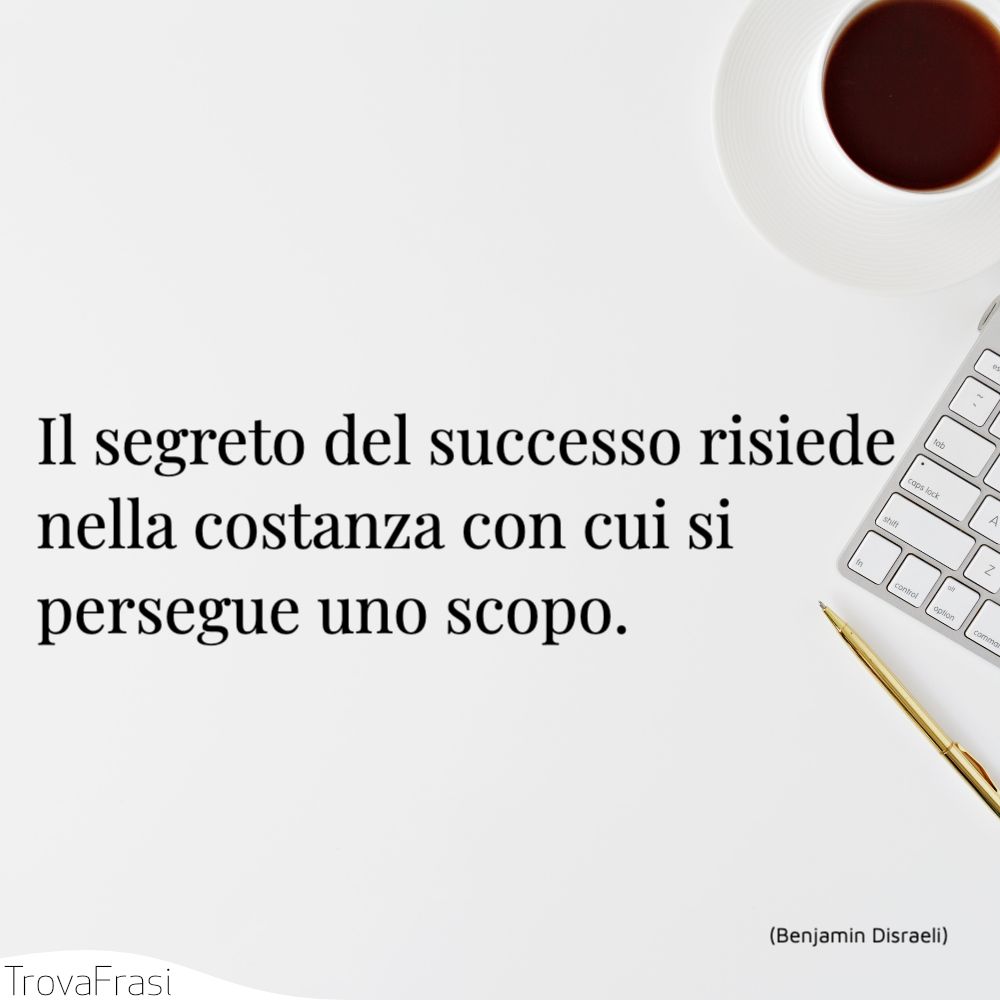 Il segreto del successo risiede nella costanza con cui si persegue uno scopo.