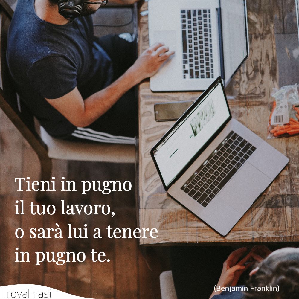Tieni in pugno il tuo lavoro, o sarà lui a tenere in pugno te.