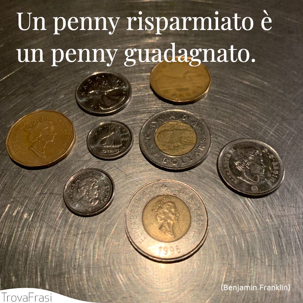 Un penny risparmiato è un penny guadagnato.