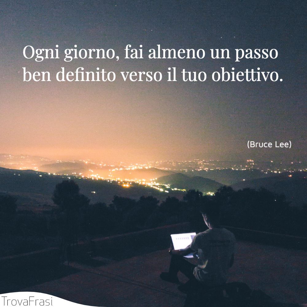 Ogni giorno, fai almeno un passo ben definito verso il tuo obiettivo.
