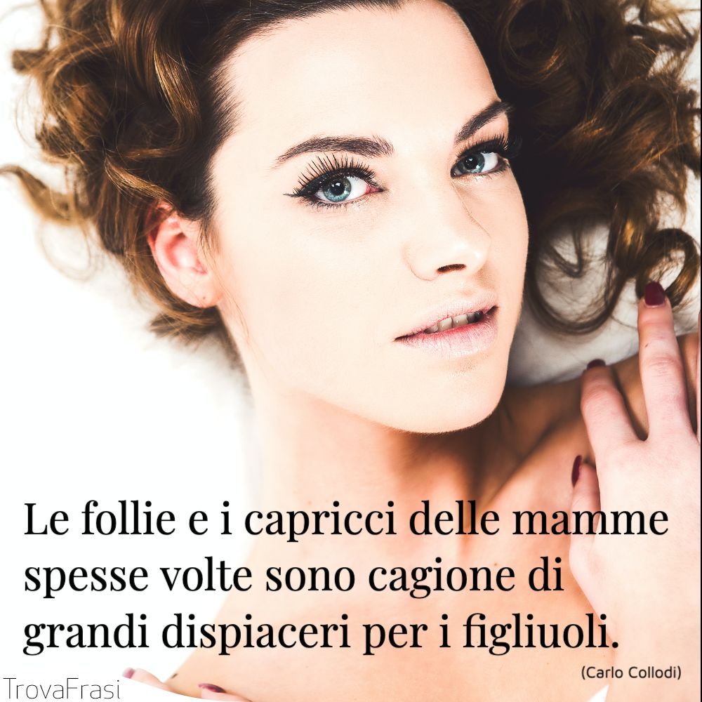 Le follie e i capricci delle mamme spesse volte sono cagione di grandi dispiaceri per i figliuoli.