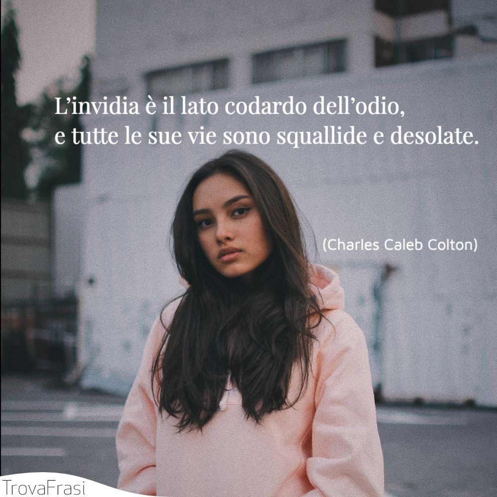 L’invidia è il lato codardo dell’odio, e tutte le sue vie sono squallide e desolate.