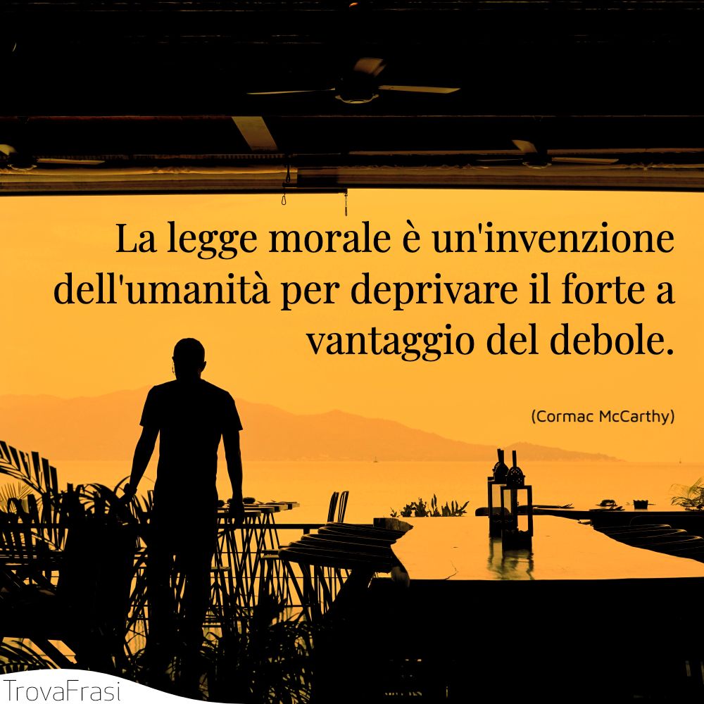 La legge morale è un'invenzione dell'umanità per deprivare il forte a vantaggio del debole.