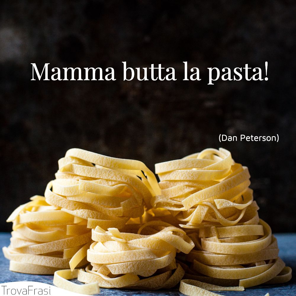 Mamma butta la pasta!