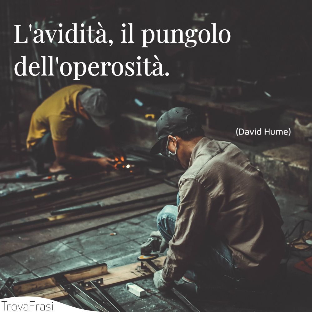 L'avidità, il pungolo dell'operosità.