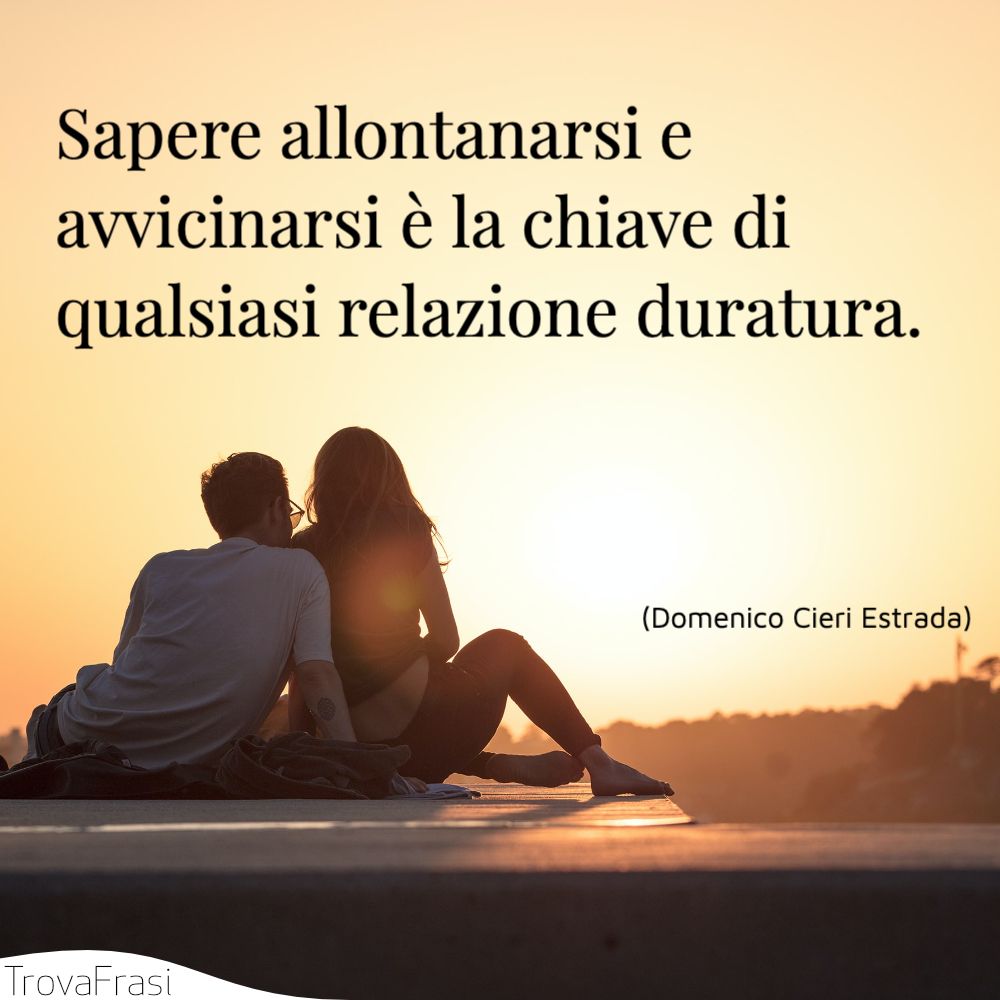 Sapere allontanarsi e avvicinarsi è la chiave di qualsiasi relazione duratura.