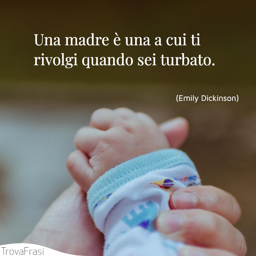 Una madre è una a cui ti rivolgi quando sei turbato.