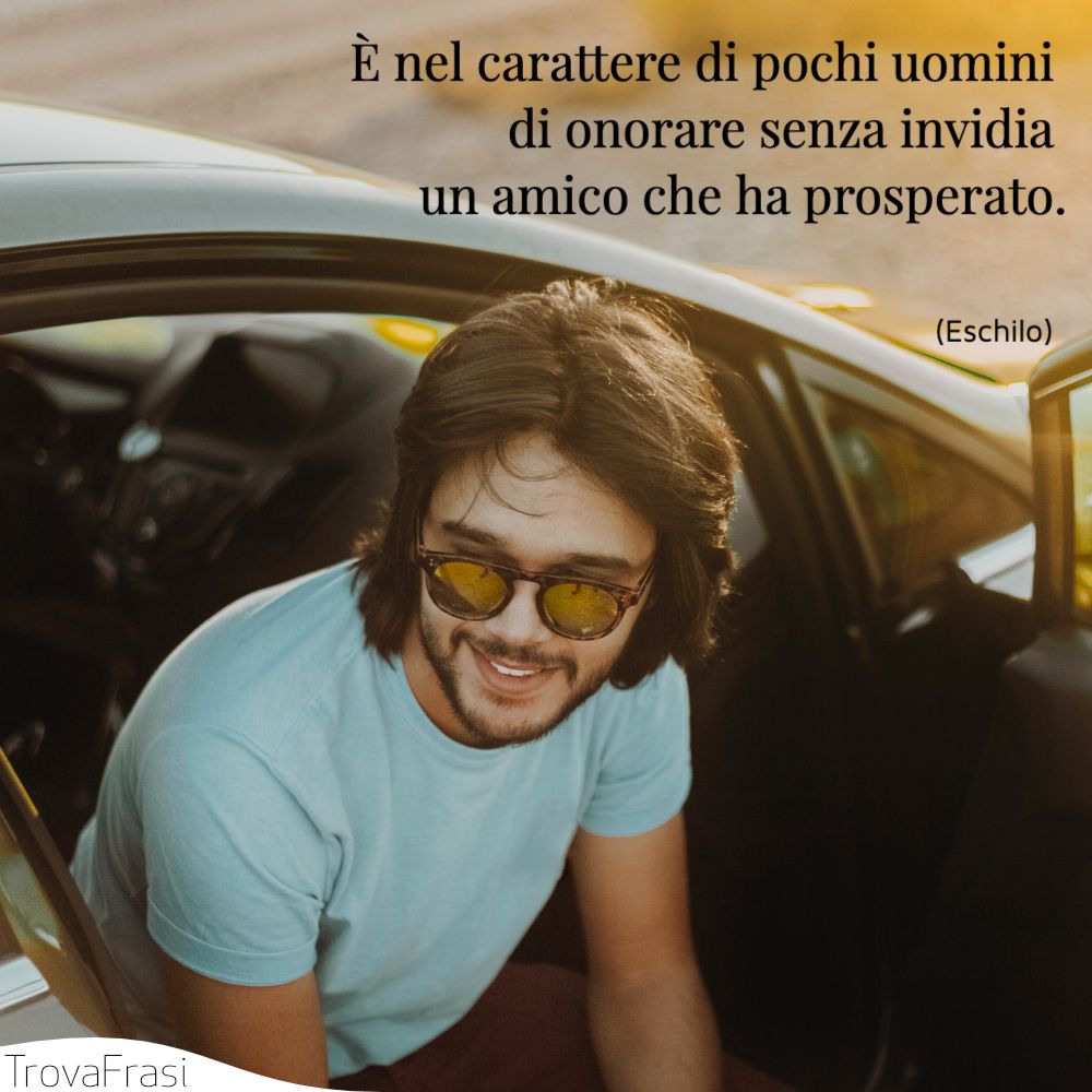 È nel carattere di pochi uomini di onorare senza invidia un amico che ha prosperato.
