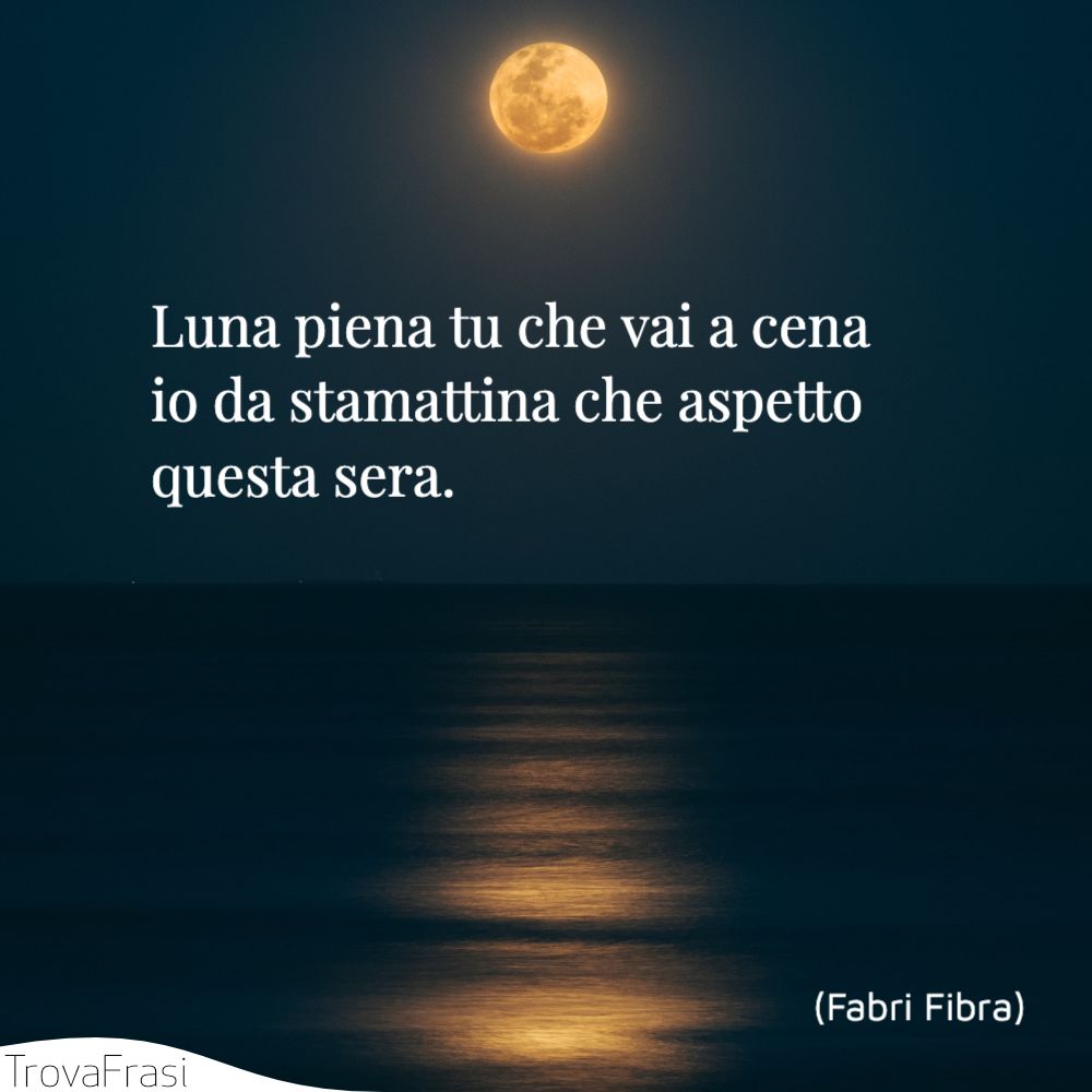 Luna piena tu che vai a cena | io da stamattina che aspetto questa sera.