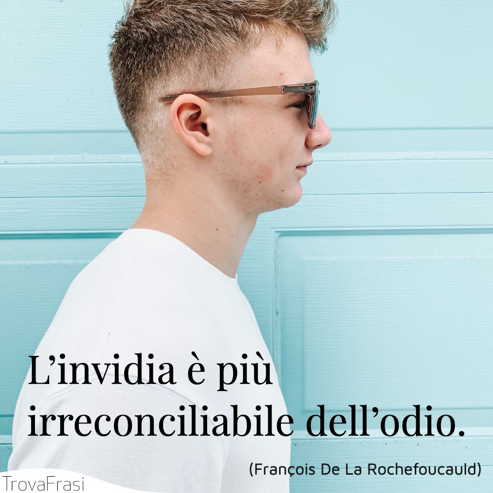 L’invidia è più irreconciliabile dell’odio.