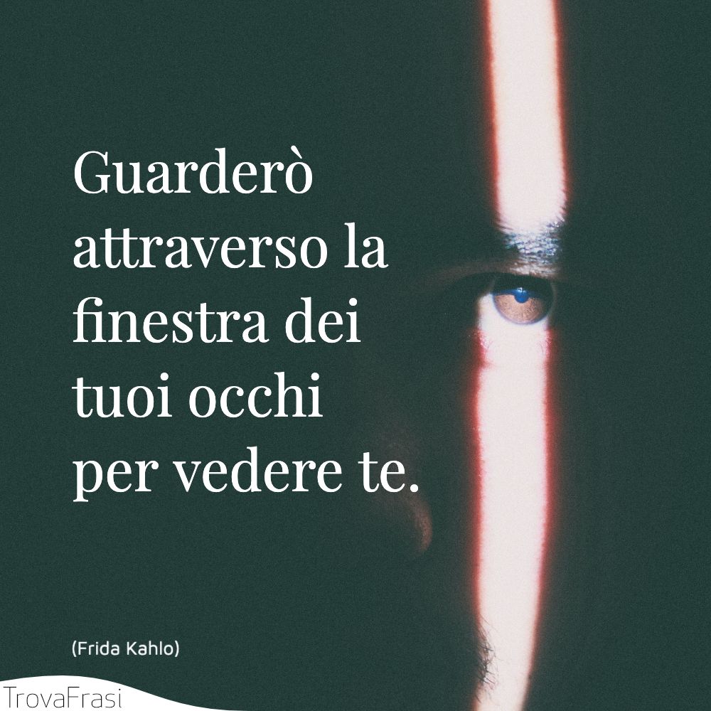 Guarderò attraverso la finestra dei tuoi occhi per vedere te.