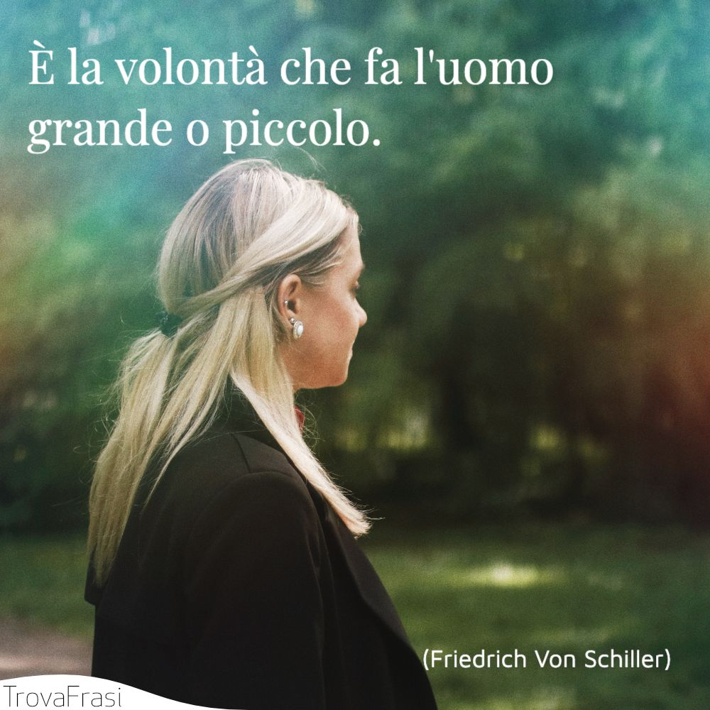 È la volontà che fa l'uomo grande o piccolo.