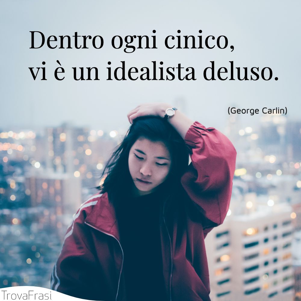 Dentro ogni cinico, vi è un idealista deluso.