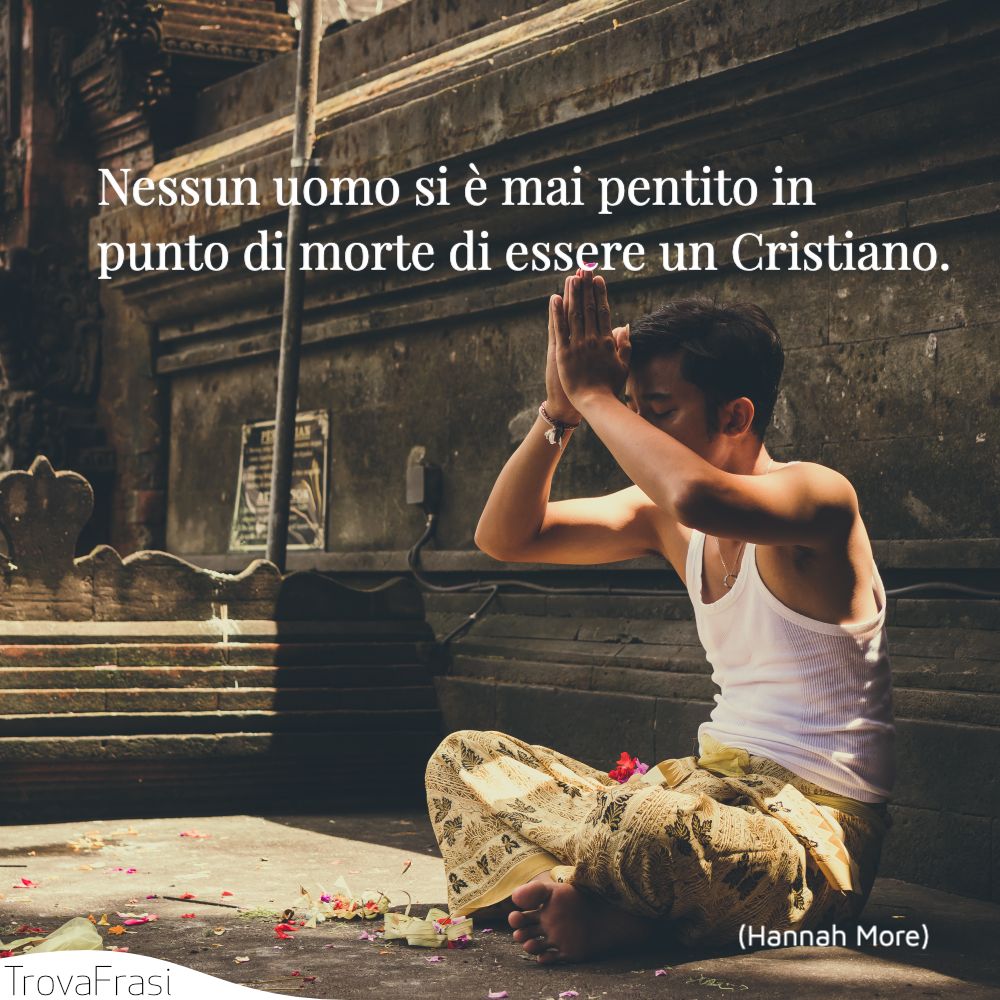 Nessun uomo si è mai pentito in punto di morte di essere un Cristiano.