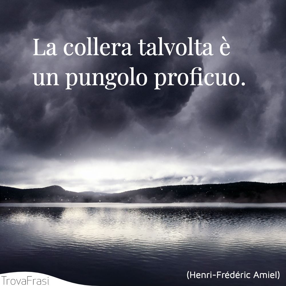 La collera talvolta è un pungolo proficuo.