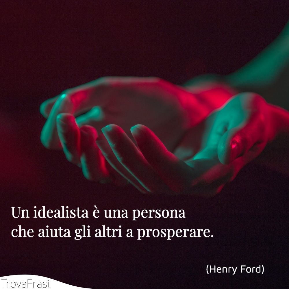 Un idealista è una persona che aiuta gli altri a prosperare.
