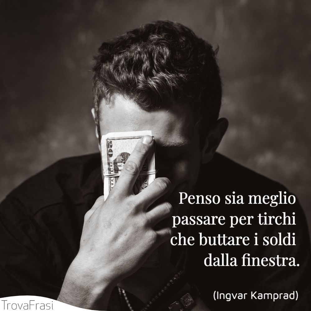 Penso sia meglio passare per tirchi che buttare i soldi dalla finestra.