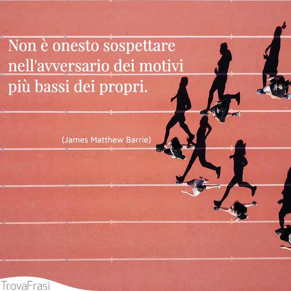 Non è onesto sospettare nell'avversario dei motivi più bassi dei propri.