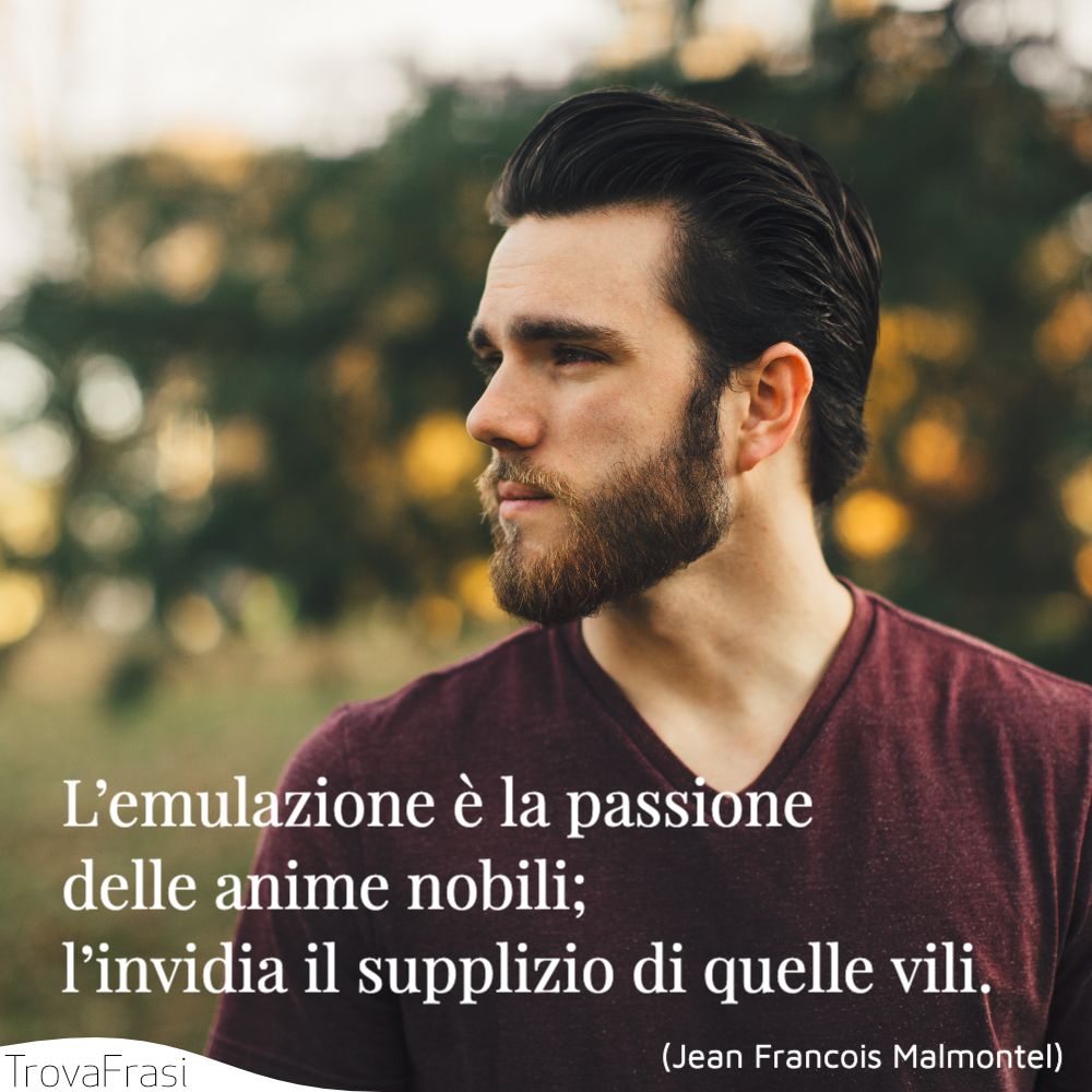 L’emulazione è la passione delle anime nobili; l’invidia il supplizio di quelle vili.