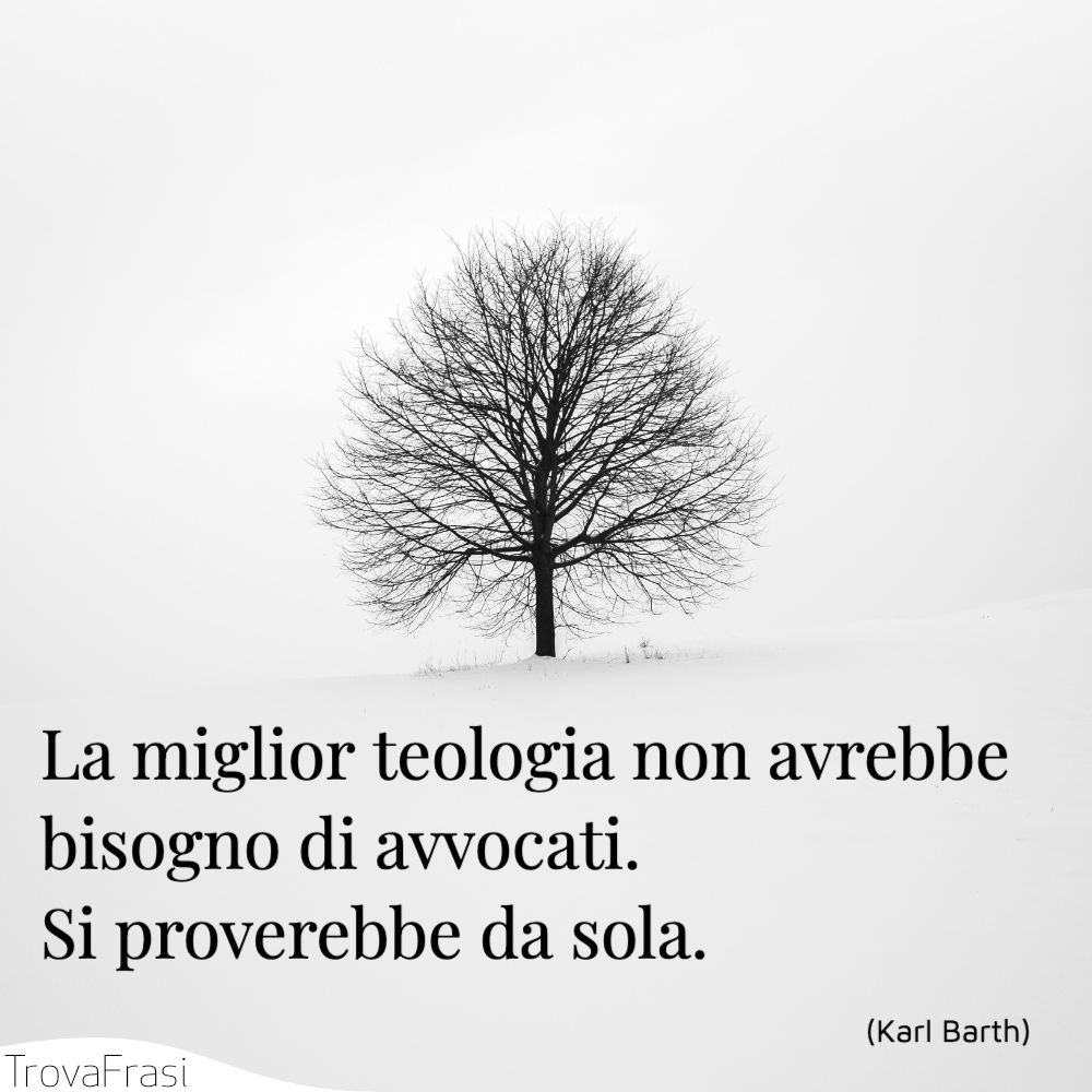 La miglior teologia non avrebbe bisogno di avvocati. Si proverebbe da sola.