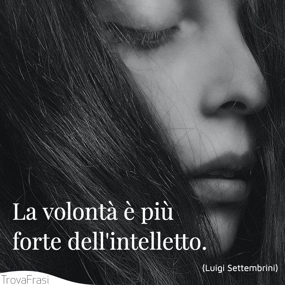 La volontà è più forte dell'intelletto.