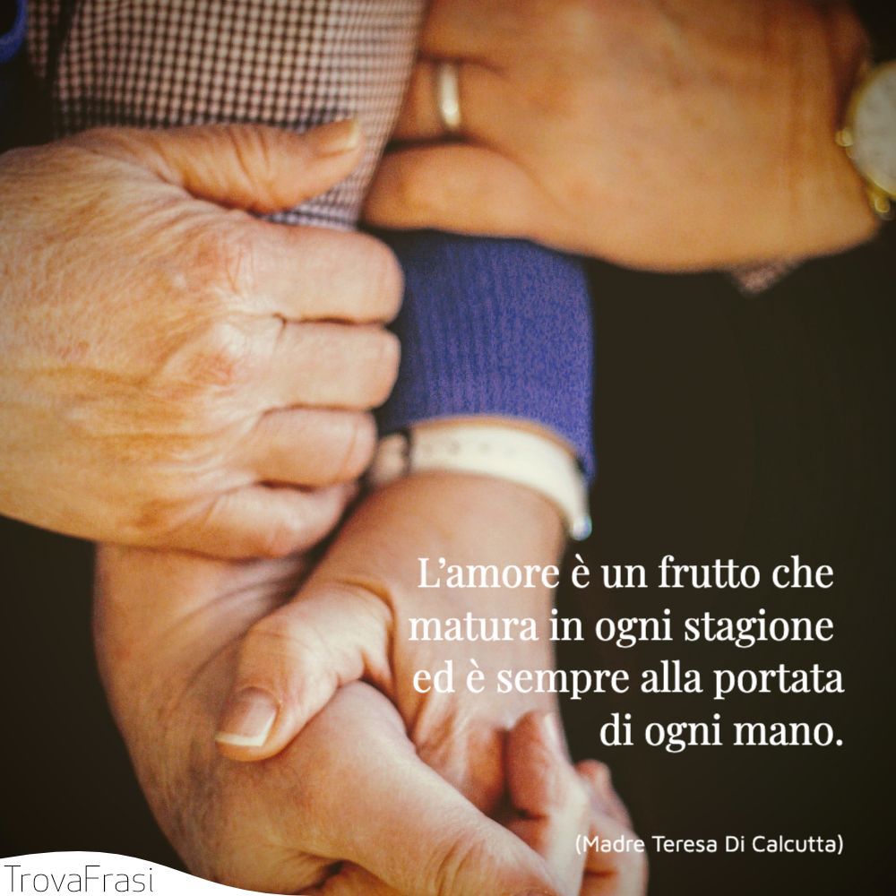 L’amore è un frutto che matura in ogni stagione ed è sempre alla portata di ogni mano.