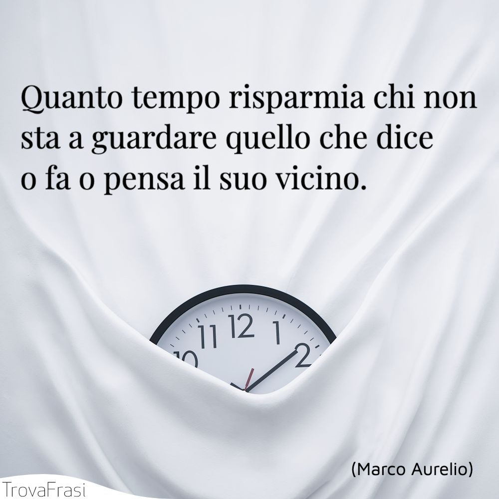 Quanto tempo risparmia chi non sta a guardare quello che dice o fa o pensa il suo vicino.
