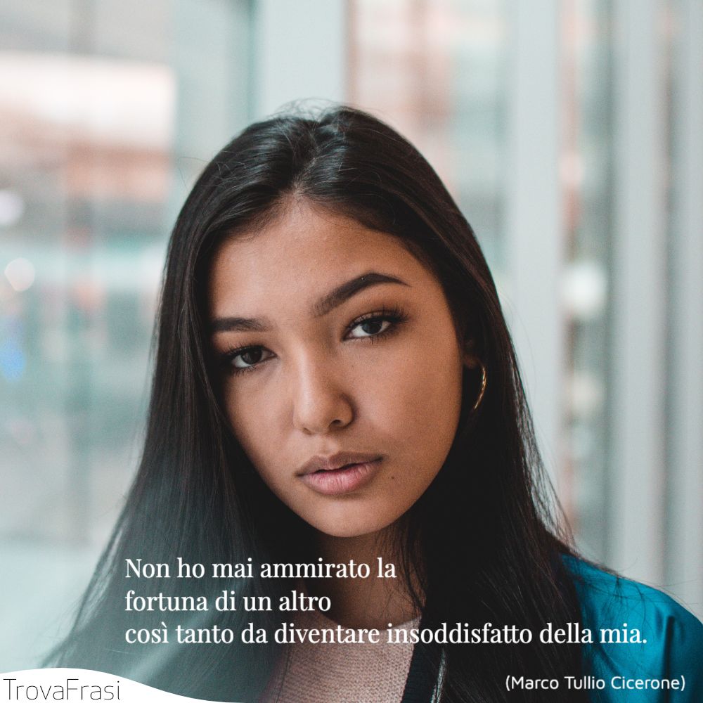Non ho mai ammirato la fortuna di un altro così tanto da diventare insoddisfatto della mia.
