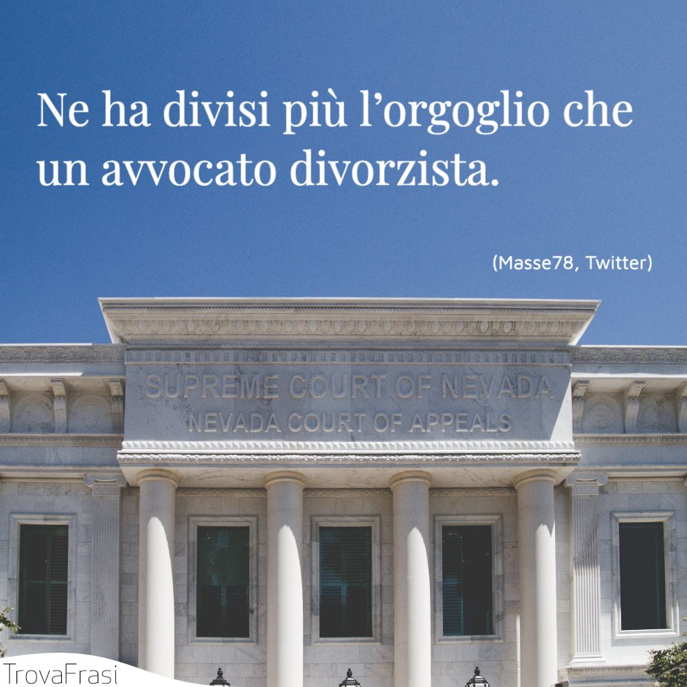 Ne ha divisi più l’orgoglio che un avvocato divorzista.
