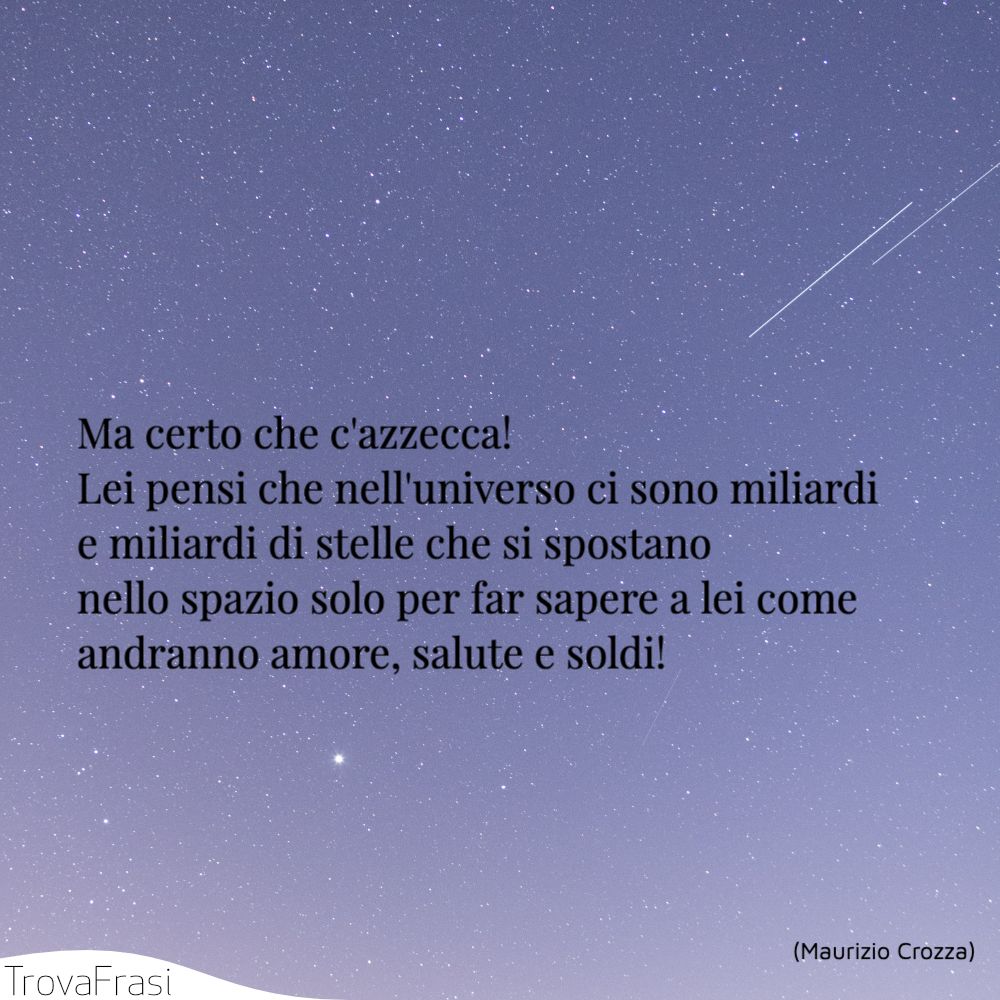 Ma certo che c'azzecca! Lei pensi che nell'universo ci sono miliardi e miliardi di stelle che si spostano nello spazio solo per far sapere a lei come andranno amore, salute e soldi!