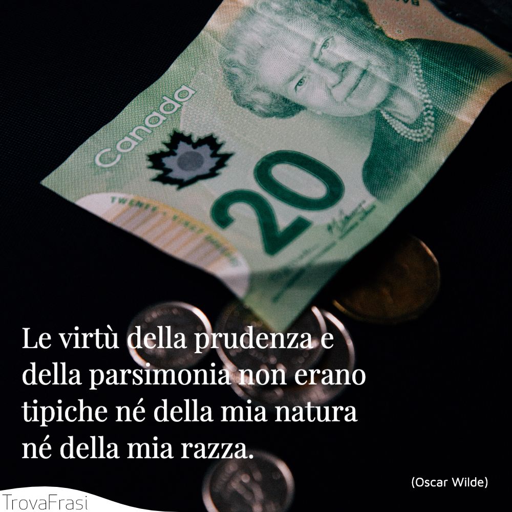 Le virtù della prudenza e della parsimonia non erano tipiche né della mia natura né della mia razza.