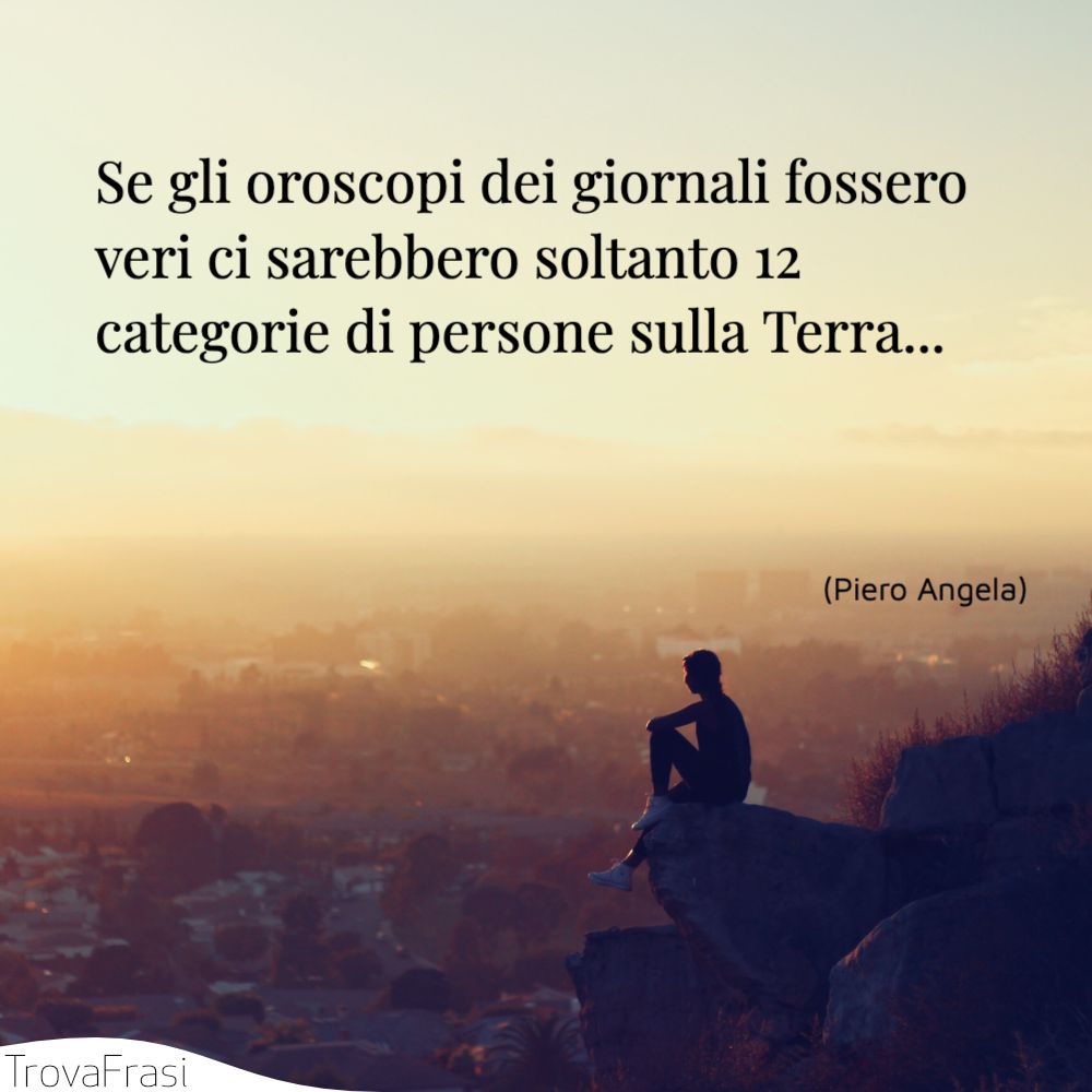 Se gli oroscopi dei giornali fossero veri ci sarebbero soltanto 12 categorie di persone sulla Terra...