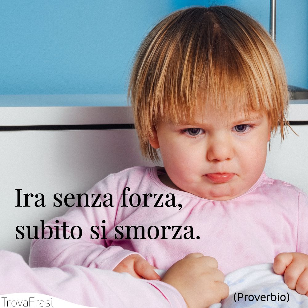 Ira senza forza, subito si smorza.